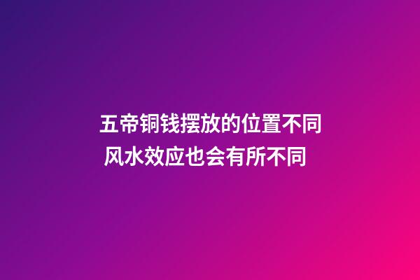 五帝铜钱摆放的位置不同 风水效应也会有所不同